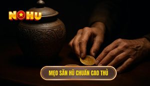 Mẹo săn hũ chuẩn cao thủ
