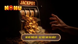 Nổ hũ triệu đô – sự thật hay ảo giác?