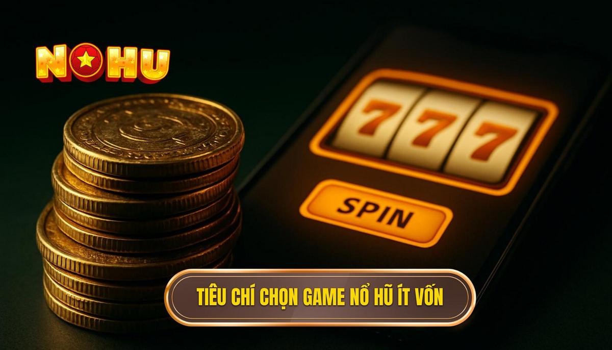 Tiêu Chí Vàng để Chọn Game Nổ Hũ Ít Vốn Dễ Nổ
