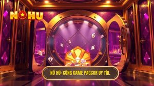 Cổng Game Nổ Hũ Có Giấy Phép PAGCOR - Uy Tín Từ NỔ HŨ